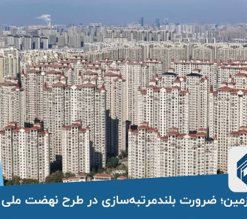 کمبود زمین؛ ضرورت بلندمرتبه‌سازی در طرح نهضت ملی مسکن